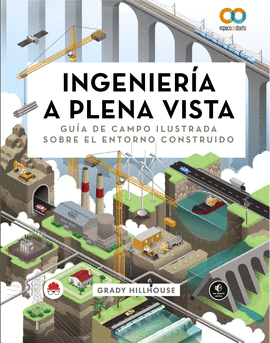 INGENIER�A A PLENA VISTA. GU�A DE CAMPO ILUSTRADA SOBRE EL ENTORNO CONSTRUIDO
