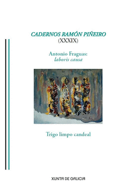 CADERNOS RAMN PIEIRO (XXXIX). ANTONIO FRAGUAS: LABORIS CAUSA. TRIGO LIMPO CANDEAL