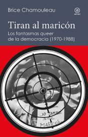 TIRAN AL MARICN. LOS FANTASMAS QUEER DE LA DEMOCRACIA (1970-1988)