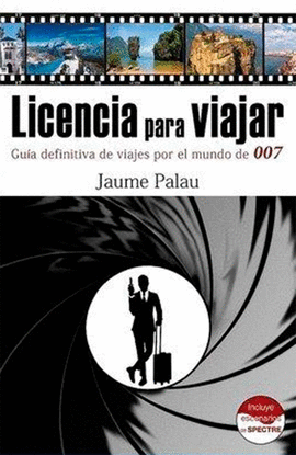 LICENCIA PARA VIAJAR. GU�A DEFINITIVA DE VIAJES POR EL MUNDO DE 007