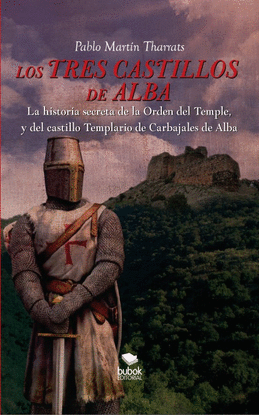 LOS TRES CASTILLOS DE ALBA. LA HISTORIA SECRETA DE LA ORDEN DEL TEMPLE Y DEL CASTILLO TEMPLARIO DE CARBAJALES DE ALBA