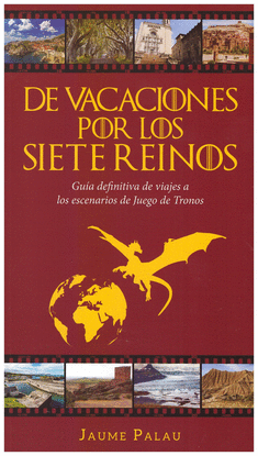 DE VACACIONES POR LOS SIETE REINOS GU�A DEFINITIVA DE VIAJES A LOS ESCENARIOS DE JUEGO DE TRONOS