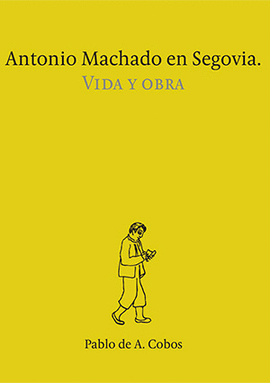 ANTONIO MACHADO EN SEGOVIA. VIDA Y OBRA