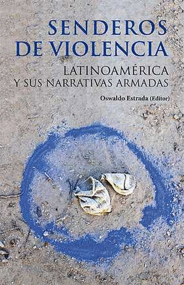 SENDEROS DE VIOLENCIA. LATINOAMERICA Y SUS NARRATIVAS ARMADAS