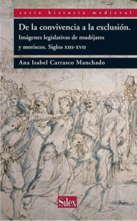DE LA CONVIVENCIA LA EXCLUSIÓN IMÁGENES LEGISLATIVAS DE MUDÉJARES Y MORISCOS SIGLOS XIII XVII SERIE HISTORIA MEDIEVAL