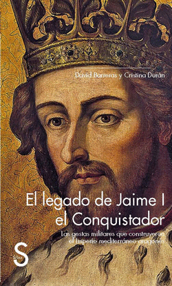 EL LEGADO DE JAIME I EL CONQUISTADOR. LAS GESTAS MILITARES QUE CONSTRUYERON EL IMPERIO MEDITERR�NEO