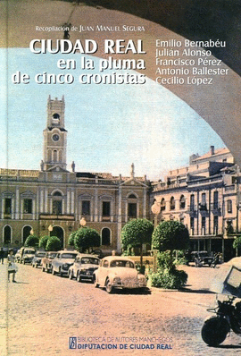 CIUDAD REAL EN LA PLUMA DE CINCO CRONISTAS: EMILIO BERNAB�U, JULI�N ALONSO, FRAN