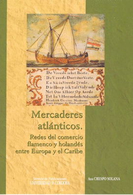 MERCADERES ATL�NTICOS: REDES DEL COMERCIO FLAMENCO Y HOLAND�S ENTRE EUROPA Y EL