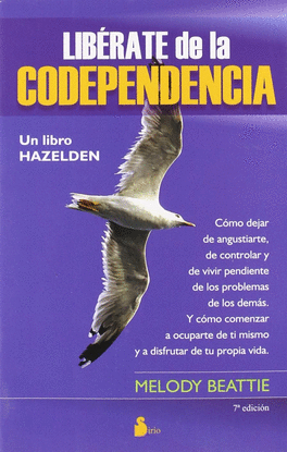 LIBRATE DE LA CODEPENDENCIA. COMO DEJAR DE ANGUSTIARTE, DE CONTROLAR Y DE VIVIR