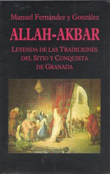 ALLAH-AKBAR.LEYENDA DE LAS TRADICIONES DEL SITIO Y CONQUISTA DE GRANADA