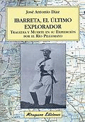IBARRETA, EL �LTIMO EXPLORADOR. TRAGEDIA Y MUERTE EN SU EXPEDICI�N POR EL R�O PI