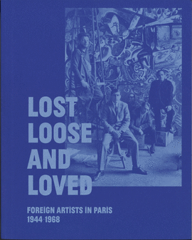 LOST, LOOSE, AND LOVED: FOREIGN ARTISTS IN PARIS, 1944-1968