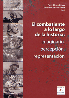 EL COMBATIENTE A LO LARGO DE LA HISTORIA: IMAGINARIO, PERCEPCI�N, REPRESENTACI�N