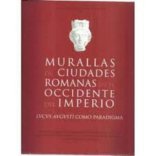 MURALLAS DE CIDADES ROMANAS EN OCCIDENTE DEL IMPERIO LUCUS AUGUSTI COMO PARADIGMA