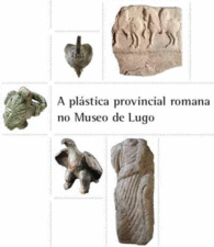 PLASTICA PROVINCIAL ROMANA NO MUSEO DE LUGO CATALOGO EXPOSICION