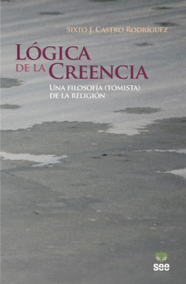 L�GICA DE LA CREENCIA. UNA FILOSOF�A (TOMISTA) DE LA RELIGI�N