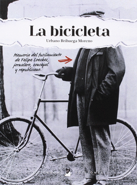 LA BICICLETA. MEMORIA DEL FUSILAMIENTO DE FELIPE LOECHES, JORNALERO. CONCEJAL EN