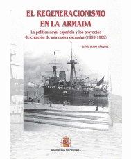 EL REGENERACIONISMO EN LA ARMADA : LA POL�TICA NAVAL ESPA�OLA Y LOS PROYECTOS DE CREACI�N DE UNA NUEVA ESCUADRA (1899-1909)