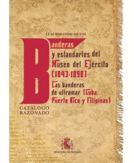 BANDERAS Y ESTANDARTES DEL MUSEO DEL EJ�RCITO 1843-1898. LAS BANDERAS DE ULTRAMAR (CUBA, PUERTO RICO Y FILIPINAS). CAT�LOGO RAZONADO