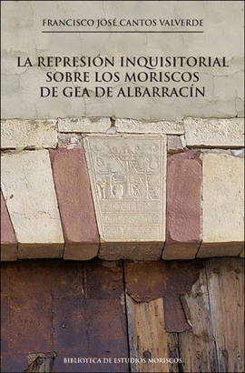 LA REPRESI�N INQUISITORIAL SOBRE LOS MORISCOS DE GEA DE ALBARRAC�