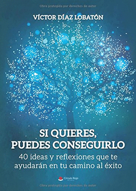 SI QUIERES, PUEDES CONSEGUIRLO. 40 IDEAS Y REFLEXIONES QUE TE AYUDAR�N EN TU CAM