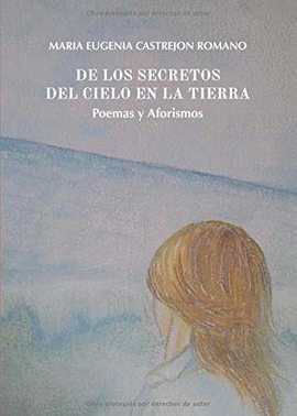 DE LOS SECRETOS DEL CIELO EN LA TIERRA. POEMAS Y AFORISMOS