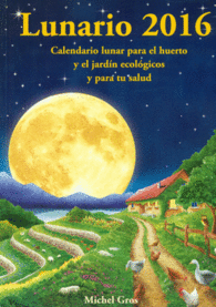 LUNARIO 2016. CALENDARIO LUNAR PARA EL HUERTO Y EL JARDN ECOLGICOS Y PARA TU S