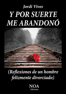 Y POR SUERTE ME ABANDON�. REFLEXIONES DE UN HOMBRE FELIZMENTE DIVORCIADO