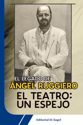 EL TEATRO: UN ESPEJO. EL LEGADO DE NGEL RUGGIERO