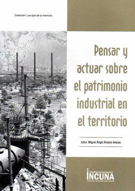 PENSAR Y ACTUAR SOBRE EL PATRIMONIO INDUSTRIAL EN