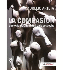 LA COMPASI�N. APOLOG�A DE UNA VIRTUD BAJO SOSPECHA