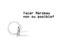 FACER MERZBAU NON OU POSIBLE?