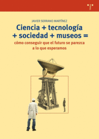 CIENCIA + TECNOLOGIA = SOCIEDAD + MUSEOS = COMO CONSEGUIR QUE EL FUTURO PAREZCA ESP