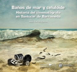 BAOS DE MAR Y CELULOIDE. HISTOIRA DEL CINEMATOGRAFICO EN SANLUCAR DE BARRAMEDA