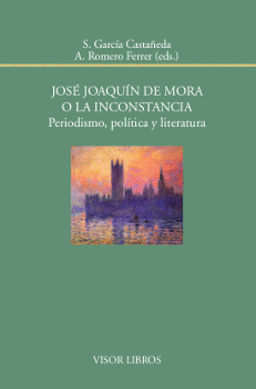 JOS JOAQUN DE MORA O LA INCONSTANCIA. PERIODISMO, POLTICA Y LITERATURA