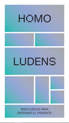 HOMO LUDENS. VIDEOJUEGOS PARA ENTENDER EL PRESENTE
