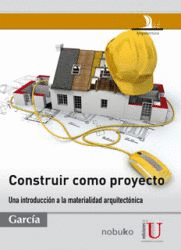 CONSTRUIR COMO PROYECTO - UNA INTRODUCCION A LA MATERIALIDAD ARQUITECTONICA