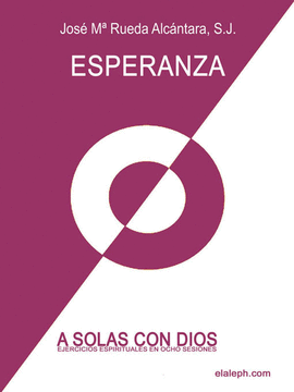 A SOLAS CON DIOS - EJERCICIOS ESPIRITUALES EN OCHO SESIONES - 1ER D�A: ESPERANZ