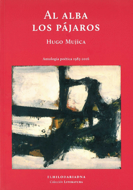 AL ALBA LOS P�JAROS : ANTOLOG�A PO�TICA, 1983-2016 / HUGO MUJICA.