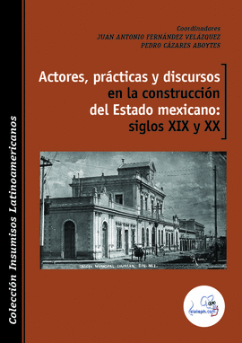 ACTORES, PRCTICAS Y DISCURSOS EN LA CONSTRUCCIN DEL ESTADO MEXICANO: SIGLOS XI