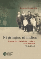 NI GRINGOS NI INDIOS. INMIGRACI�N, CRIMINALIDAD Y RACISMO EN LA ARGENTINA, 1890-1940