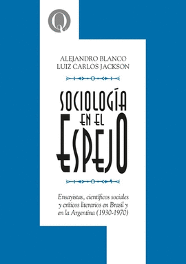 SOCIOLOGA EN EL ESPEJO. ENSAYISTAS, CIENTFICOS SOCIALES Y CRTICOS LITERARIOS EN BRASIL Y EN LA ARGENTINA (1930-1970)