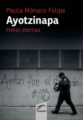 AYOTZINAPA : HORAS ETERNAS / PAULA MNACO FELIPE.