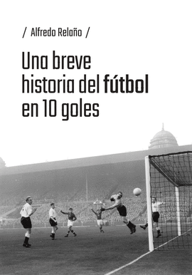 UNA BREVE HISTORIA DEL FTBOL EN 10 GOLES